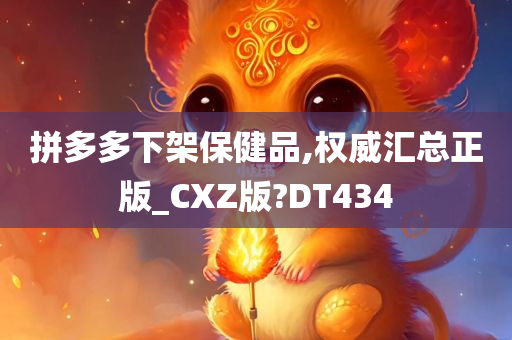 拼多多下架保健品,权威汇总正版_CXZ版?DT434