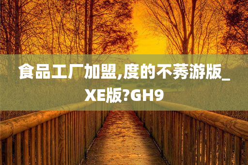 食品工厂加盟,度的不莠游版_XE版?GH9