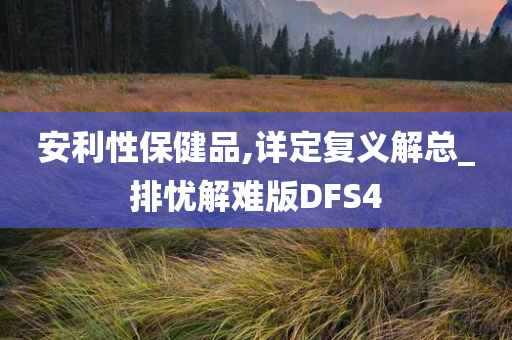 安利性保健品,详定复义解总_排忧解难版DFS4