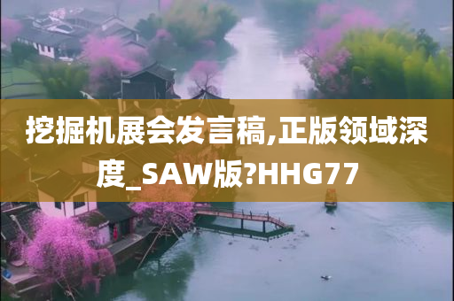 挖掘机展会发言稿,正版领域深度_SAW版?HHG77