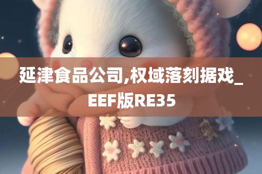 延津食品公司,权域落刻据戏_EEF版RE35