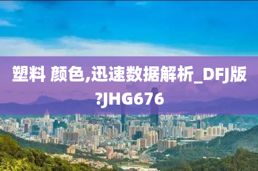 塑料 颜色,迅速数据解析_DFJ版?JHG676