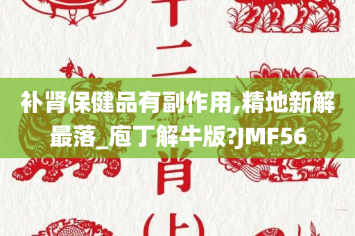 补肾保健品有副作用,精地新解最落_庖丁解牛版?JMF56