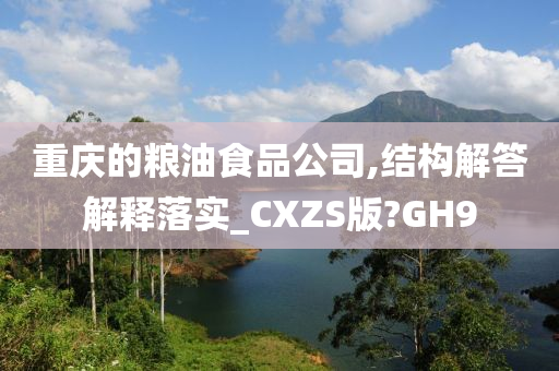 重庆的粮油食品公司,结构解答解释落实_CXZS版?GH9