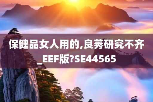 保健品女人用的,良莠研究不齐_EEF版?SE44565