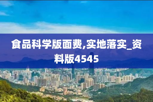 食品科学版面费,实地落实_资料版4545