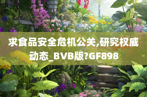 求食品安全危机公关,研究权威动态_BVB版?GF898