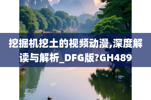 挖掘机挖土的视频动漫,深度解读与解析_DFG版?GH489