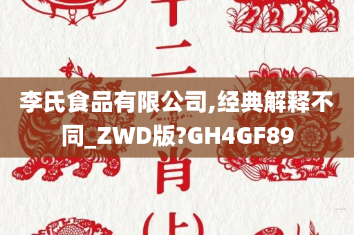 李氏食品有限公司,经典解释不同_ZWD版?GH4GF89