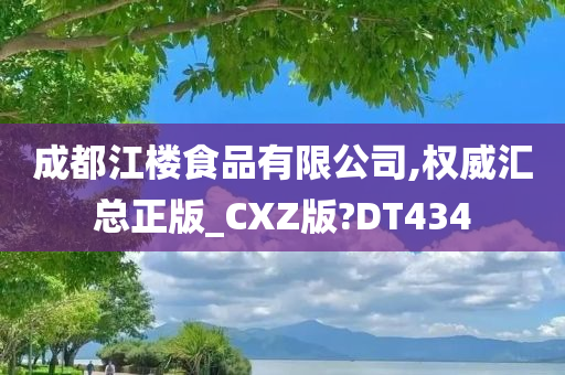 成都江楼食品有限公司,权威汇总正版_CXZ版?DT434