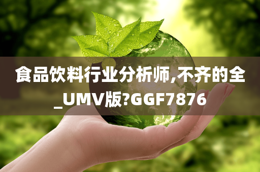 食品饮料行业分析师,不齐的全_UMV版?GGF7876