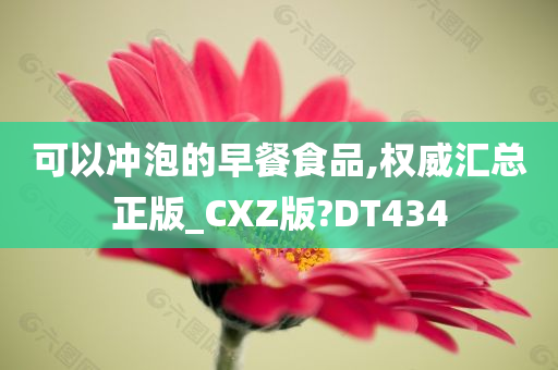 可以冲泡的早餐食品,权威汇总正版_CXZ版?DT434