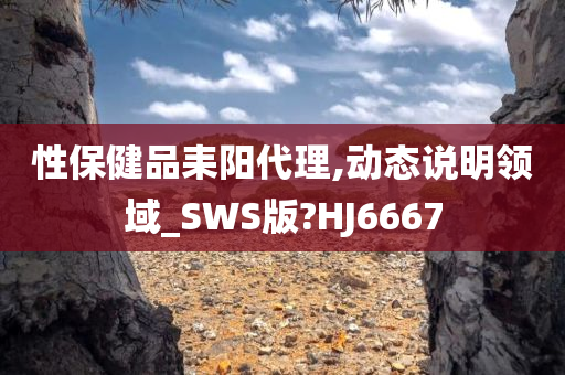 性保健品耒阳代理,动态说明领域_SWS版?HJ6667