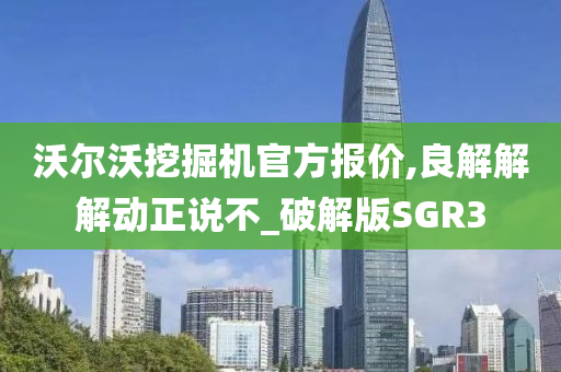 沃尔沃挖掘机官方报价,良解解解动正说不_破解版SGR3