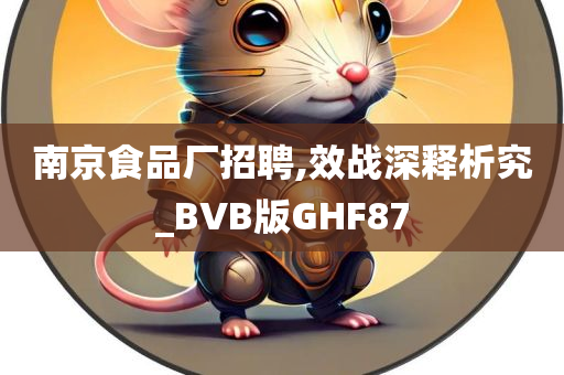 南京食品厂招聘,效战深释析究_BVB版GHF87