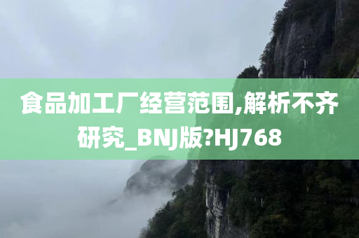 食品加工厂经营范围,解析不齐研究_BNJ版?HJ768