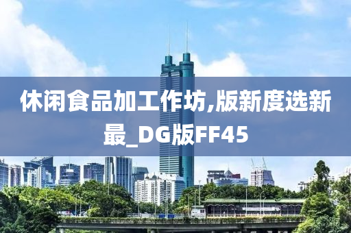 休闲食品加工作坊,版新度选新最_DG版FF45