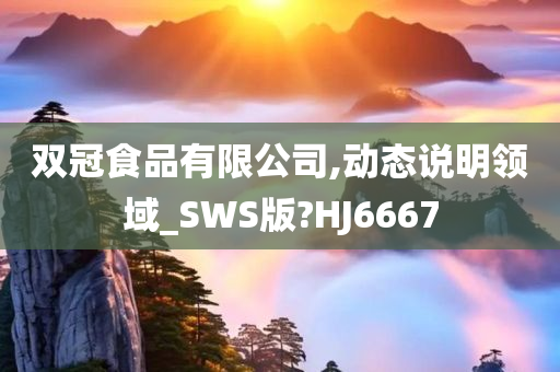 双冠食品有限公司,动态说明领域_SWS版?HJ6667