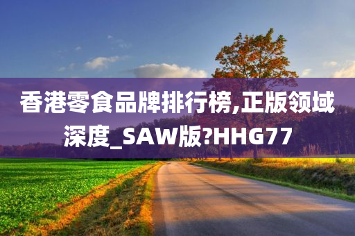 香港零食品牌排行榜,正版领域深度_SAW版?HHG77