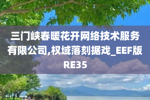 三门峡春暖花开网络技术服务有限公司,权域落刻据戏_EEF版RE35