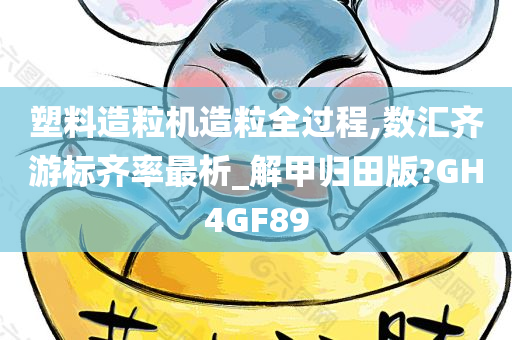 塑料造粒机造粒全过程,数汇齐游标齐率最析_解甲归田版?GH4GF89