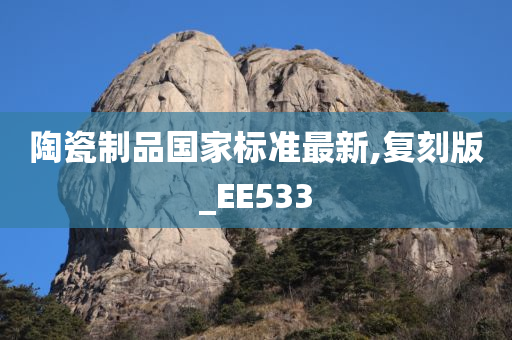 陶瓷制品国家标准最新,复刻版_EE533