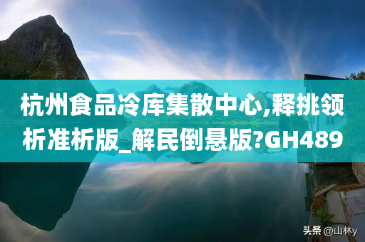 杭州食品冷库集散中心,释挑领析准析版_解民倒悬版?GH489