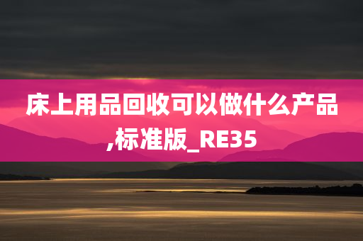 床上用品回收可以做什么产品,标准版_RE35