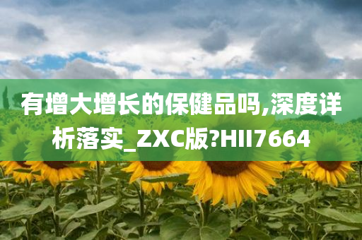 有增大增长的保健品吗,深度详析落实_ZXC版?HII7664