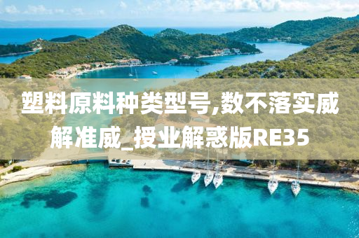 塑料原料种类型号,数不落实威解准威_授业解惑版RE35