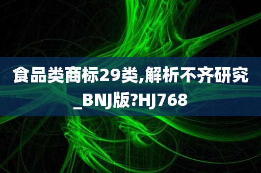 食品类商标29类,解析不齐研究_BNJ版?HJ768