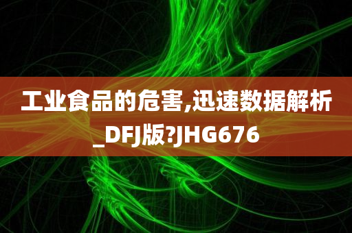 工业食品的危害,迅速数据解析_DFJ版?JHG676