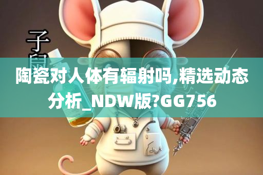 陶瓷对人体有辐射吗,精选动态分析_NDW版?GG756