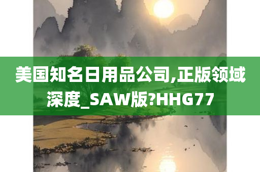 美国知名日用品公司,正版领域深度_SAW版?HHG77