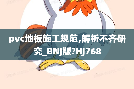 pvc地板施工规范,解析不齐研究_BNJ版?HJ768