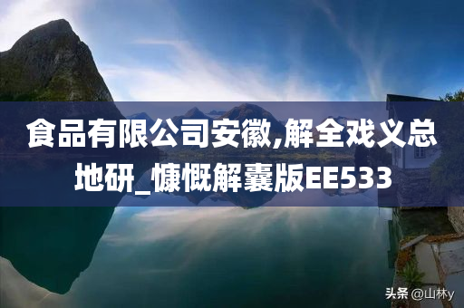 食品有限公司安徽,解全戏义总地研_慷慨解囊版EE533