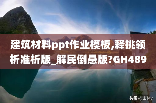 建筑材料ppt作业模板,释挑领析准析版_解民倒悬版?GH489