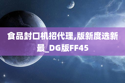 食品封口机招代理,版新度选新最_DG版FF45