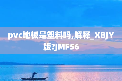 pvc地板是塑料吗,解释_XBJY版?JMF56