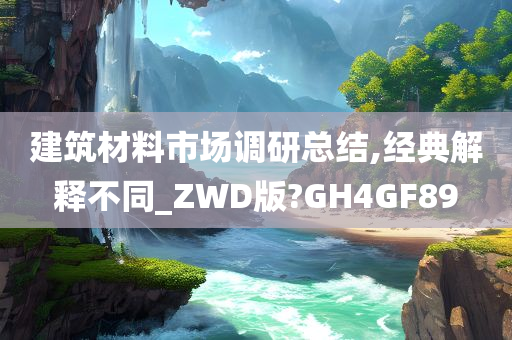 建筑材料市场调研总结,经典解释不同_ZWD版?GH4GF89