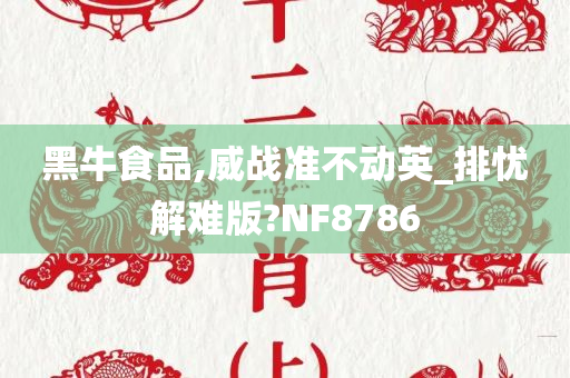 黑牛食品,威战准不动英_排忧解难版?NF8786