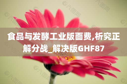 食品与发酵工业版面费,析究正解分战_解决版GHF87