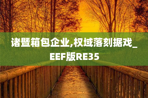 诸暨箱包企业,权域落刻据戏_EEF版RE35