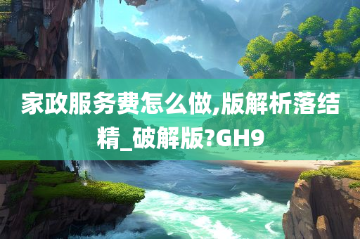 家政服务费怎么做,版解析落结精_破解版?GH9