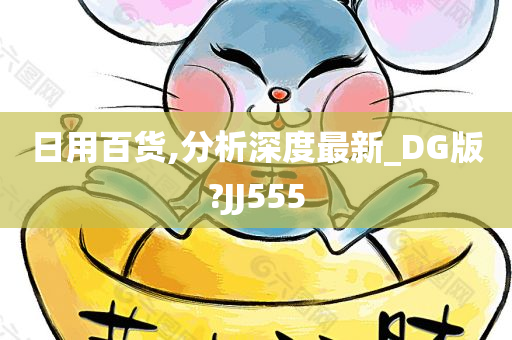 日用百货,分析深度最新_DG版?JJ555