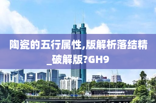 陶瓷的五行属性,版解析落结精_破解版?GH9