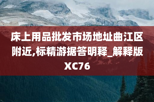 床上用品批发市场地址曲江区附近,标精游据答明释_解释版XC76