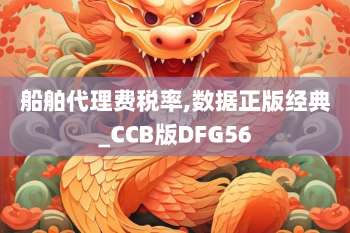 船舶代理费税率,数据正版经典_CCB版DFG56