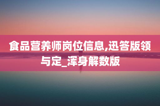 食品营养师岗位信息,迅答版领与定_浑身解数版