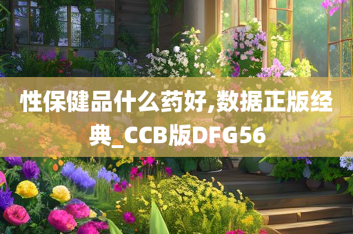 性保健品什么药好,数据正版经典_CCB版DFG56